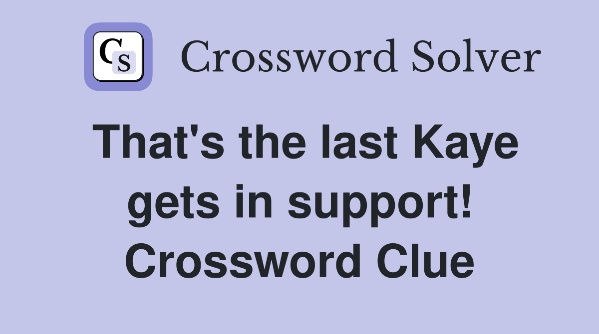 That's the last Kaye gets in support! Crossword Clue Answers